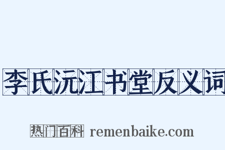 李氏沅江书堂反义词是什么意思的图片